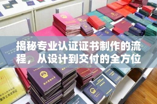 鸟松揭秘专业认证证书制作的流程，从设计到交付的全方位指南